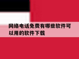 网络电话免费有哪些软件可以用的软件下载