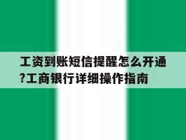 包含工资到账短信提醒怎么开通?工商银行详细操作指南的词条