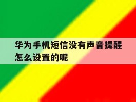 包含华为手机短信没有声音提醒怎么设置的呢的词条