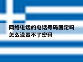 网络电话的电话号码固定吗怎么设置不了密码
