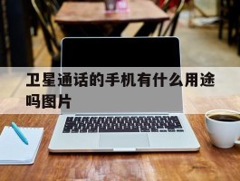 卫星通话的手机有什么用途吗图片