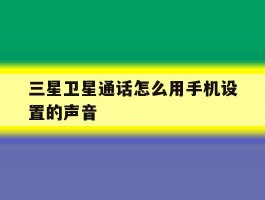 三星卫星通话怎么用手机设置的声音