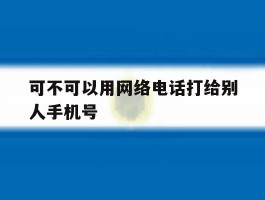 可不可以用网络电话打给别人手机号