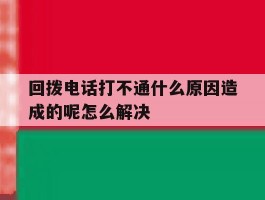 回拨电话打不通什么原因造成的呢怎么解决