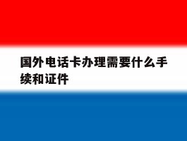 国外电话卡办理需要什么手续和证件