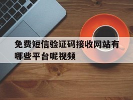 包含免费短信验证码接收网站有哪些平台呢视频的词条