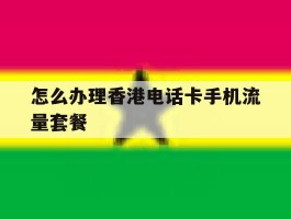 怎么办理香港电话卡手机流量套餐