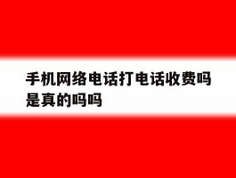 手机网络电话打电话收费吗是真的吗吗