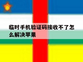 临时手机验证码接收不了怎么解决苹果