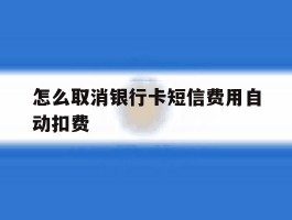 怎么取消银行卡短信费用自动扣费