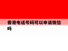 香港电话号码可以申请微信吗