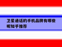 卫星通话的手机品牌有哪些呢知乎推荐