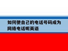 如何使自己的电话号码成为网络电话呢英语