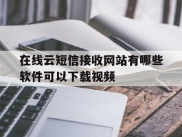 在线云短信接收网站有哪些软件可以下载视频
