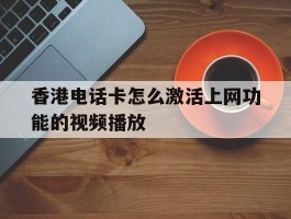 香港电话卡怎么激活上网功能的视频播放