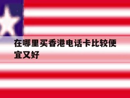 在哪里买香港电话卡比较便宜又好