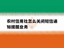 农村信用社怎么关闭短信通知提醒业务