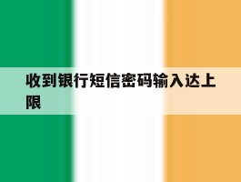 收到银行短信密码输入达上限