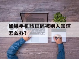 包含如果手机验证码被别人知道怎么办?的词条