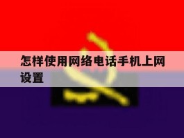 怎样使用网络电话手机上网设置