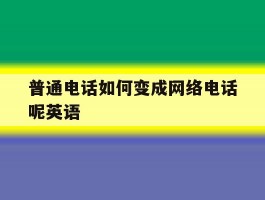 普通电话如何变成网络电话呢英语