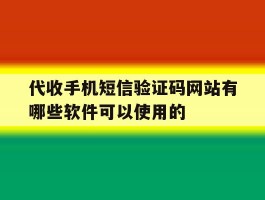 代收手机短信验证码网站有哪些软件可以使用的的简单介绍