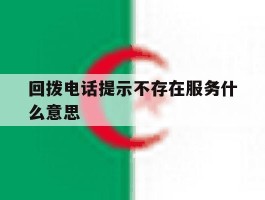 回拨电话提示不存在服务什么意思