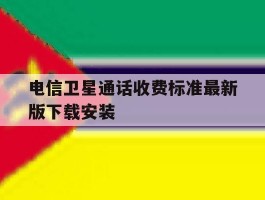 包含电信卫星通话收费标准最新版下载安装的词条