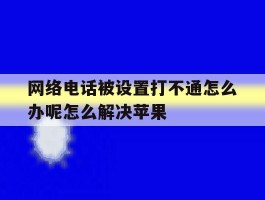 网络电话被设置打不通怎么办呢怎么解决苹果