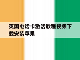 英国电话卡激活教程视频下载安装苹果
