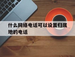 什么网络电话可以设置归属地的电话