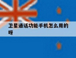 关于卫星通话功能手机怎么用的呀的信息