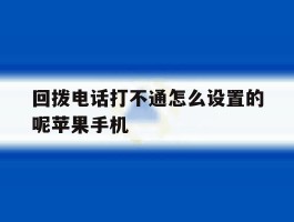 包含回拨电话打不通怎么设置的呢苹果手机的词条