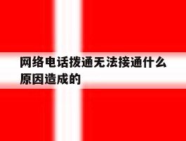 网络电话拨通无法接通什么原因造成的