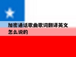 关于加密通话歌曲歌词翻译英文怎么说的的信息