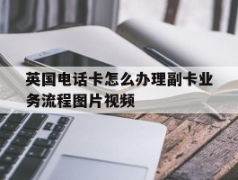 英国电话卡怎么办理副卡业务流程图片视频
