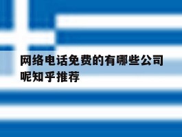 关于网络电话免费的有哪些公司呢知乎推荐的信息