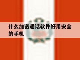 什么加密通话软件好用安全的手机