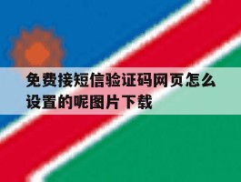 免费接短信验证码网页怎么设置的呢图片下载的简单介绍