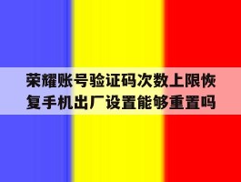 荣耀账号验证码次数上限恢复手机出厂设置能够重置吗的简单介绍