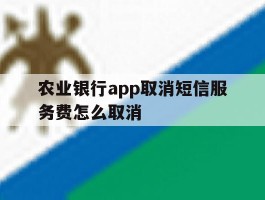 农业银行app取消短信服务费怎么取消