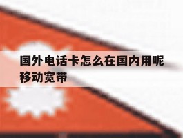 关于国外电话卡怎么在国内用呢移动宽带的信息