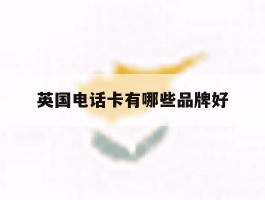 英国电话卡有哪些品牌好