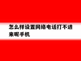 包含怎么样设置网络电话打不进来呢手机的词条