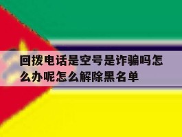 回拨电话是空号是诈骗吗怎么办呢怎么解除黑名单的简单介绍