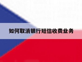 如何取消银行短信收费业务
