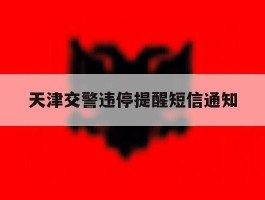 天津交警违停提醒短信通知