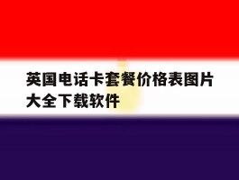 英国电话卡套餐价格表图片大全下载软件的简单介绍