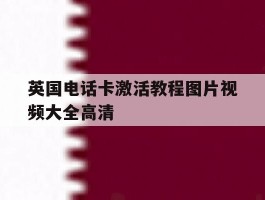 英国电话卡激活教程图片视频大全高清