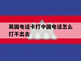 英国电话卡打中国电话怎么打不出去